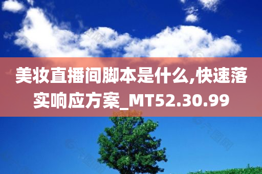 美妆直播间脚本是什么,快速落实响应方案_MT52.30.99