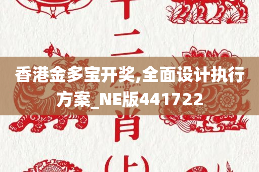 香港金多宝开奖,全面设计执行方案_NE版441722