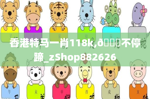 香港特马一肖118k,🐎不停蹄_zShop882626