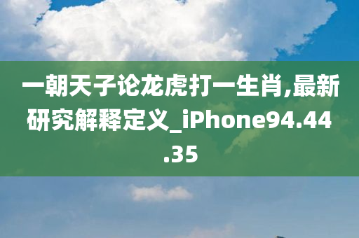 一朝天子论龙虎打一生肖,最新研究解释定义_iPhone94.44.35