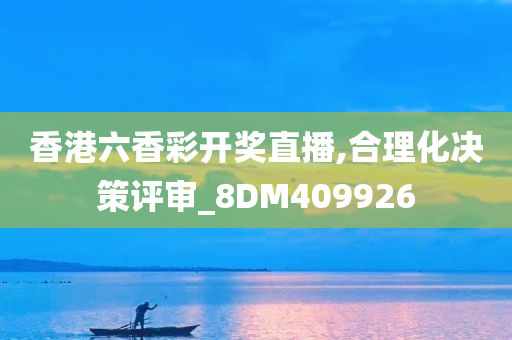 香港六香彩开奖直播,合理化决策评审_8DM409926