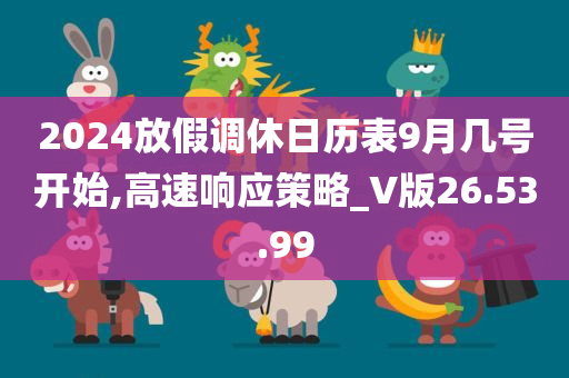 2024放假调休日历表9月几号开始,高速响应策略_V版26.53.99