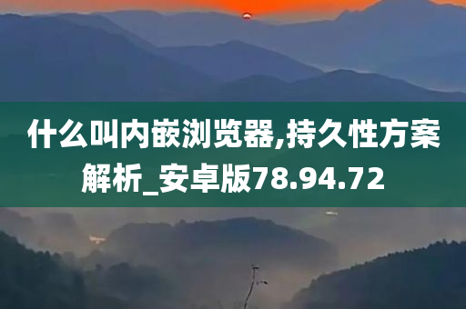 什么叫内嵌浏览器,持久性方案解析_安卓版78.94.72