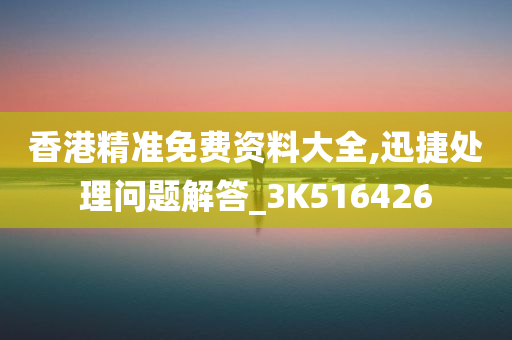 香港精准免费资料大全,迅捷处理问题解答_3K516426