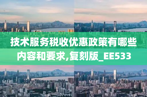 技术服务税收优惠政策有哪些内容和要求,复刻版_EE533