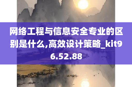 网络工程与信息安全专业的区别是什么,高效设计策略_kit96.52.88