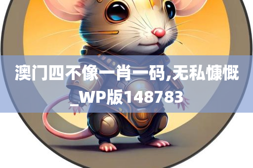 澳门四不像一肖一码,无私慷慨_WP版148783