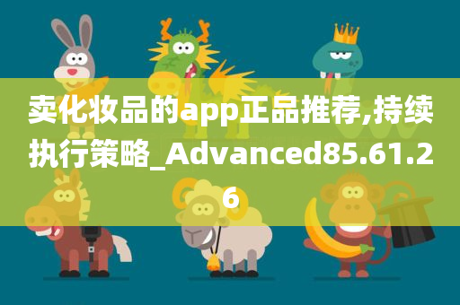 卖化妆品的app正品推荐,持续执行策略_Advanced85.61.26