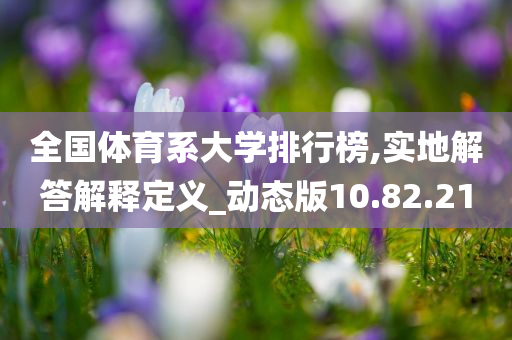 全国体育系大学排行榜,实地解答解释定义_动态版10.82.21