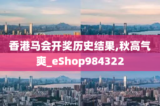 香港马会开奖历史结果,秋高气爽_eShop984322