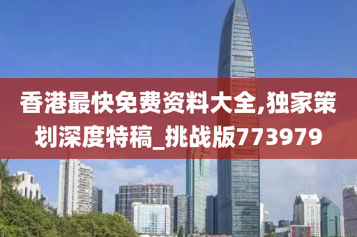 香港最快免费资料大全,独家策划深度特稿_挑战版773979