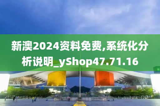 新澳2024资料免费,系统化分析说明_yShop47.71.16