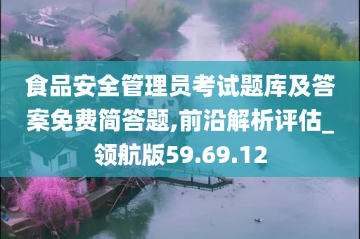 食品安全管理员考试题库及答案免费简答题,前沿解析评估_领航版59.69.12