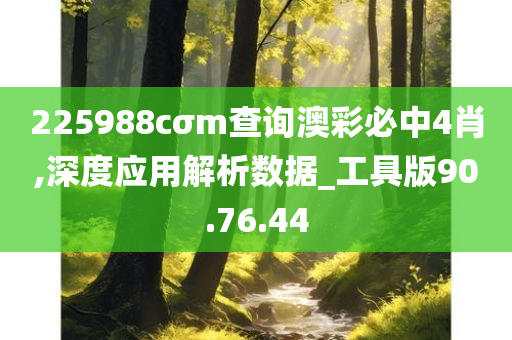 225988cσm查询澳彩必中4肖,深度应用解析数据_工具版90.76.44