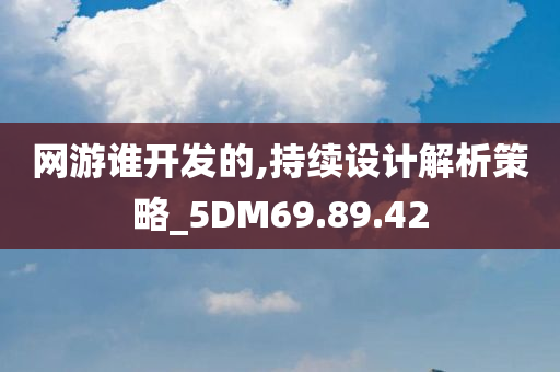 网游谁开发的,持续设计解析策略_5DM69.89.42