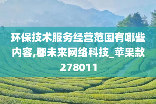 环保技术服务经营范围有哪些内容,郡未来网络科技_苹果款278011