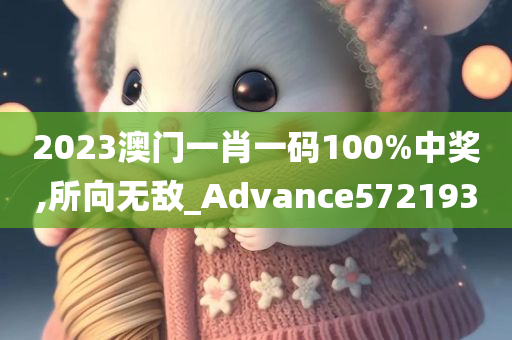 2023澳门一肖一码100%中奖,所向无敌_Advance572193