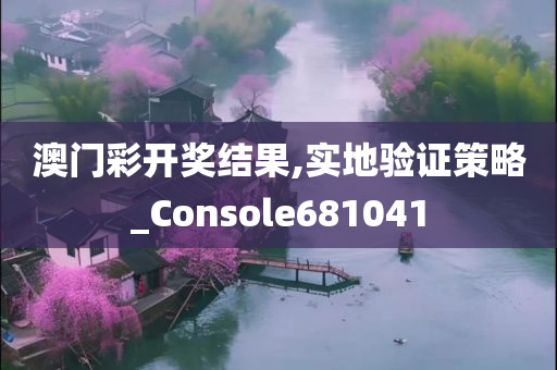 澳门彩开奖结果,实地验证策略_Console681041