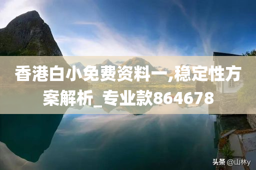 香港白小免费资料一,稳定性方案解析_专业款864678