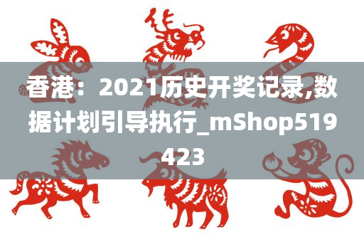 香港：2021历史开奖记录,数据计划引导执行_mShop519423