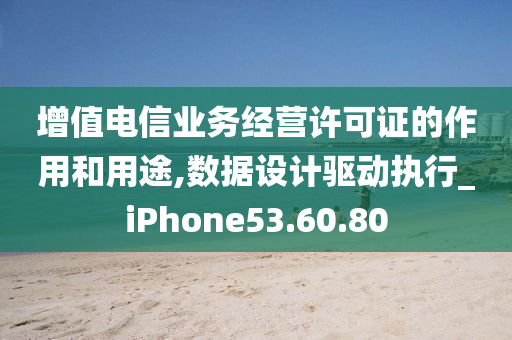 增值电信业务经营许可证的作用和用途,数据设计驱动执行_iPhone53.60.80