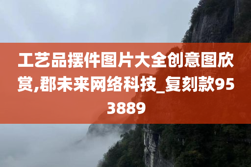 工艺品摆件图片大全创意图欣赏,郡未来网络科技_复刻款953889