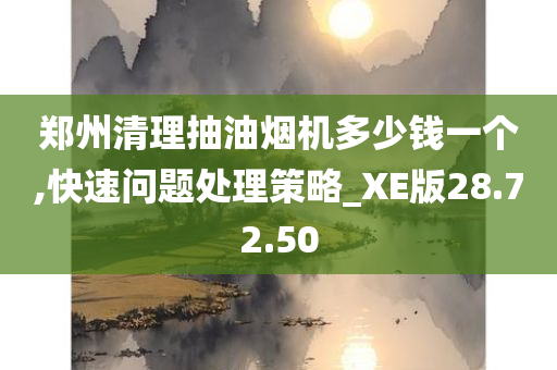 郑州清理抽油烟机多少钱一个,快速问题处理策略_XE版28.72.50