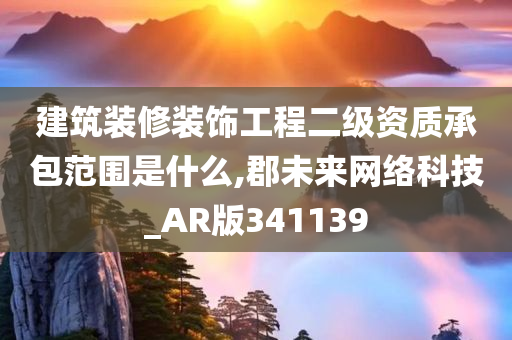 建筑装修装饰工程二级资质承包范围是什么,郡未来网络科技_AR版341139