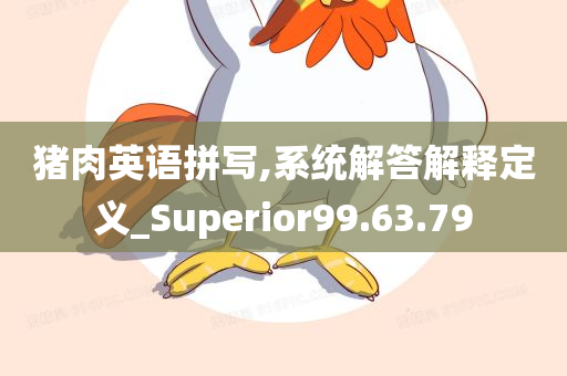 猪肉英语拼写,系统解答解释定义_Superior99.63.79