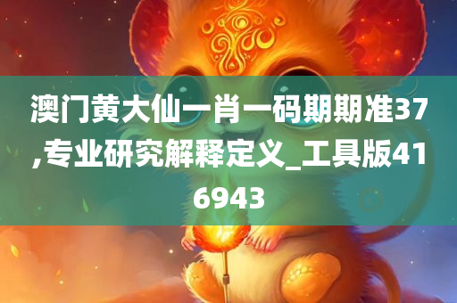 澳门黄大仙一肖一码期期准37,专业研究解释定义_工具版416943