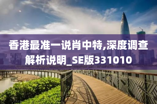 香港最准一说肖中特,深度调查解析说明_SE版331010