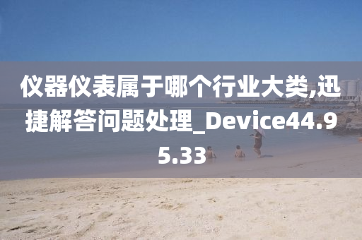 仪器仪表属于哪个行业大类,迅捷解答问题处理_Device44.95.33