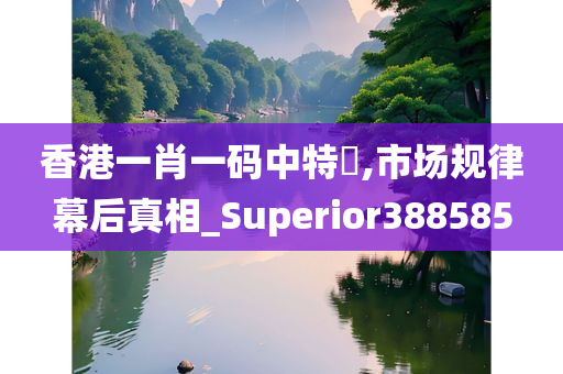 香港一肖一码中特坉,市场规律幕后真相_Superior388585