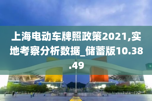 上海电动车牌照政策2021,实地考察分析数据_储蓄版10.38.49