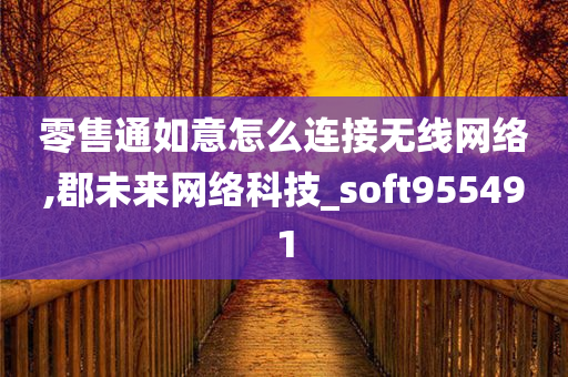 零售通如意怎么连接无线网络,郡未来网络科技_soft955491