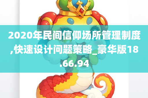 2020年民间信仰场所管理制度,快速设计问题策略_豪华版18.66.94