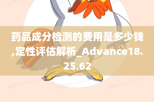 药品成分检测的费用是多少钱,定性评估解析_Advance18.25.62