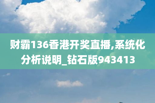 财霸136香港开奖直播,系统化分析说明_钻石版943413