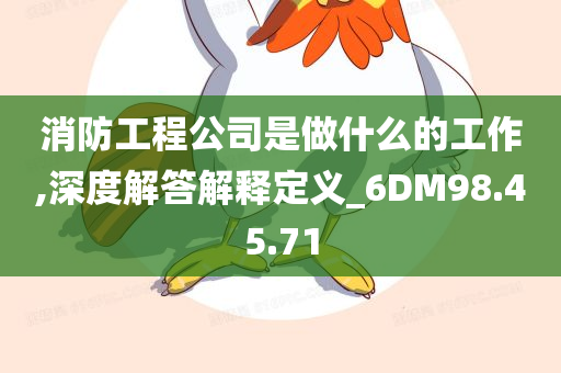 消防工程公司是做什么的工作,深度解答解释定义_6DM98.45.71