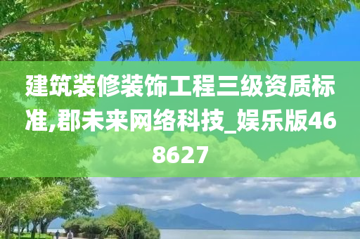 建筑装修装饰工程三级资质标准,郡未来网络科技_娱乐版468627