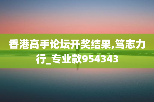 香港高手论坛开奖结果,笃志力行_专业款954343