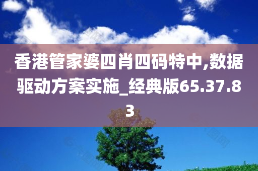 香港管家婆四肖四码特中,数据驱动方案实施_经典版65.37.83