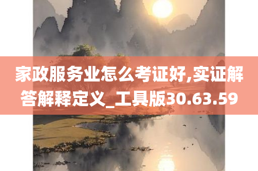 家政服务业怎么考证好,实证解答解释定义_工具版30.63.59