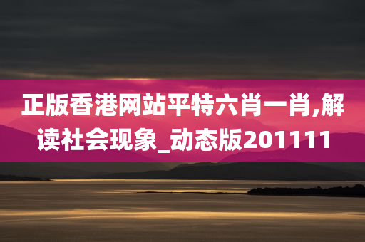 正版香港网站平特六肖一肖,解读社会现象_动态版201111