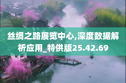 丝绸之路展览中心,深度数据解析应用_特供版25.42.69