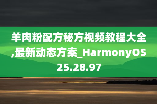 羊肉粉配方秘方视频教程大全,最新动态方案_HarmonyOS25.28.97