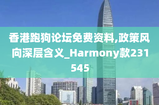 香港跑狗论坛免费资料,政策风向深层含义_Harmony款231545