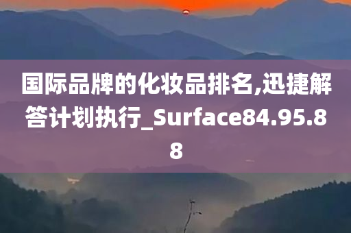 国际品牌的化妆品排名,迅捷解答计划执行_Surface84.95.88