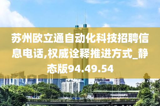 苏州欧立通自动化科技招聘信息电话,权威诠释推进方式_静态版94.49.54