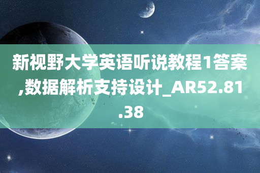 新视野大学英语听说教程1答案,数据解析支持设计_AR52.81.38